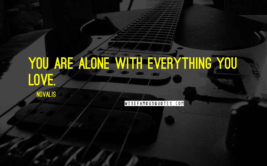 Novalis Quotes: You are alone with everything you love.