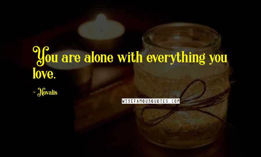 Novalis Quotes: You are alone with everything you love.