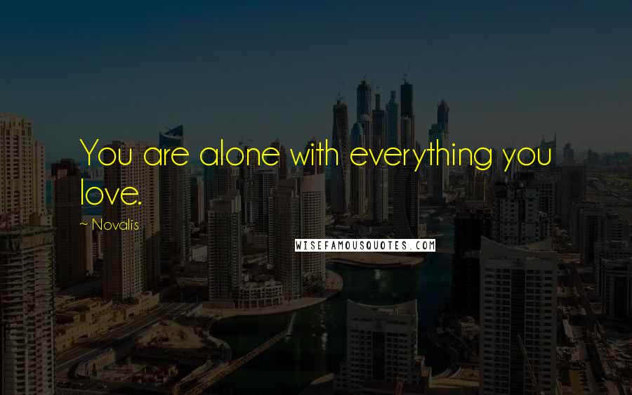 Novalis Quotes: You are alone with everything you love.