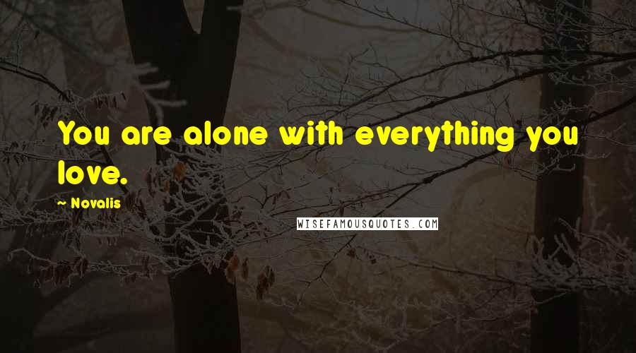 Novalis Quotes: You are alone with everything you love.