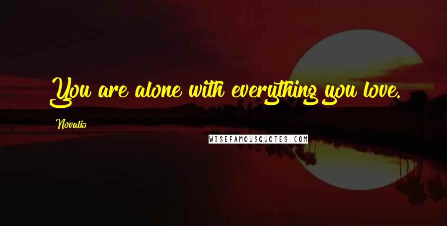 Novalis Quotes: You are alone with everything you love.