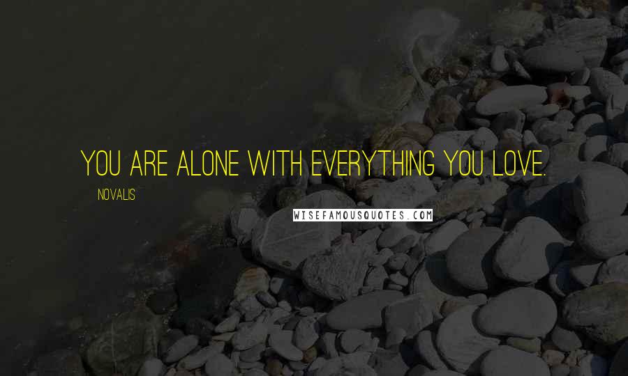 Novalis Quotes: You are alone with everything you love.