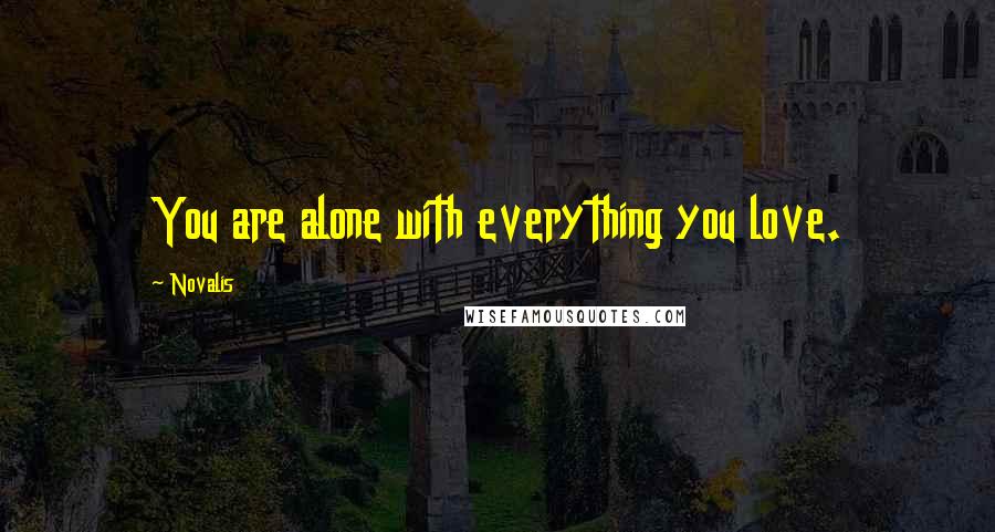 Novalis Quotes: You are alone with everything you love.