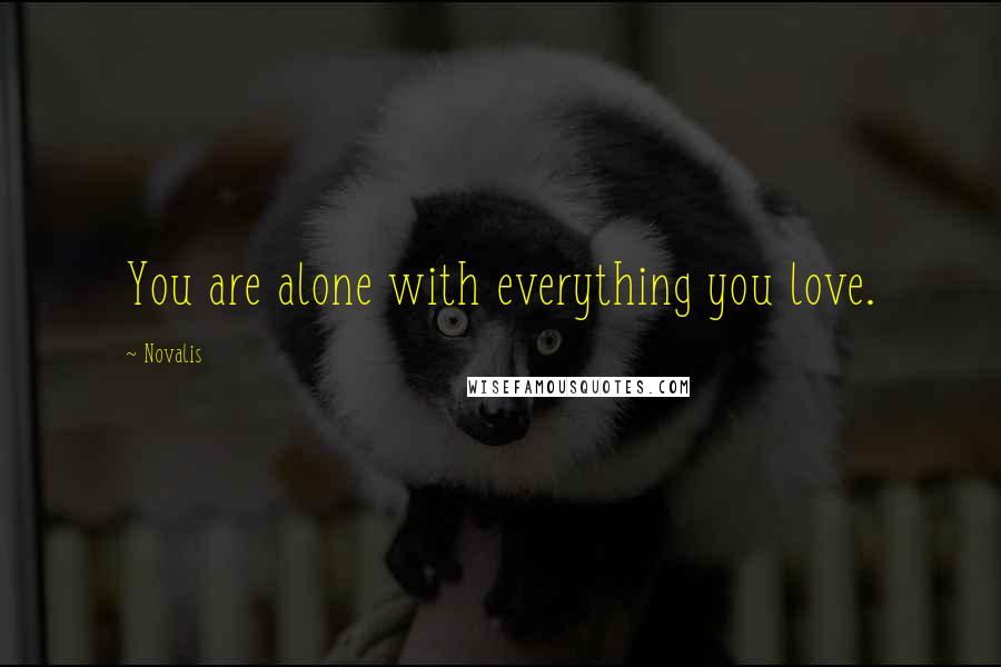 Novalis Quotes: You are alone with everything you love.