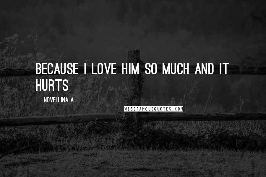 Novellina A. Quotes: Because I love him so much and it hurts