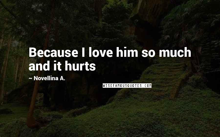 Novellina A. Quotes: Because I love him so much and it hurts