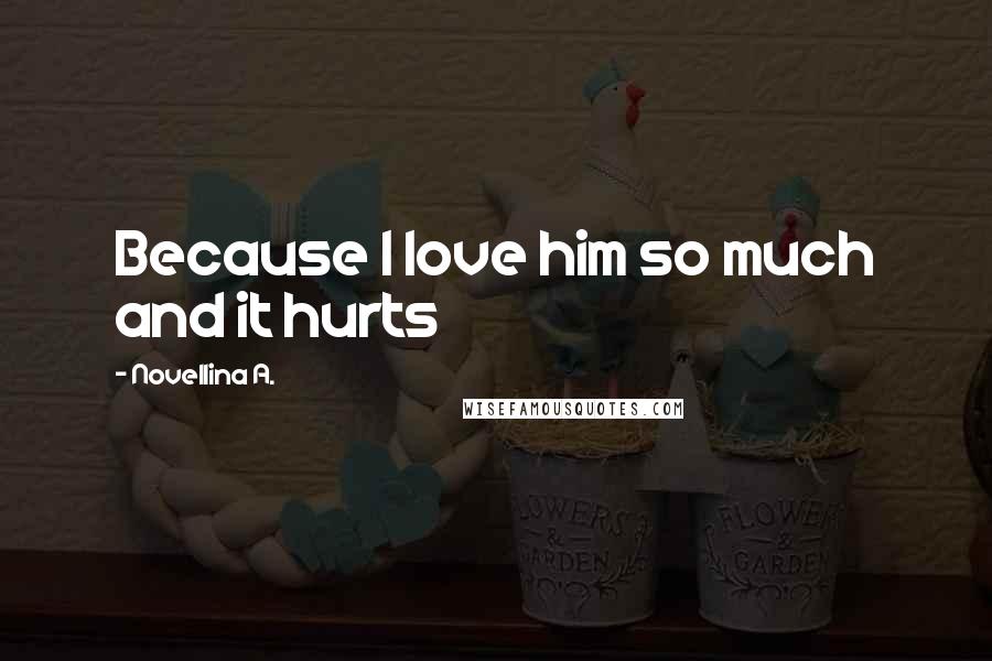 Novellina A. Quotes: Because I love him so much and it hurts