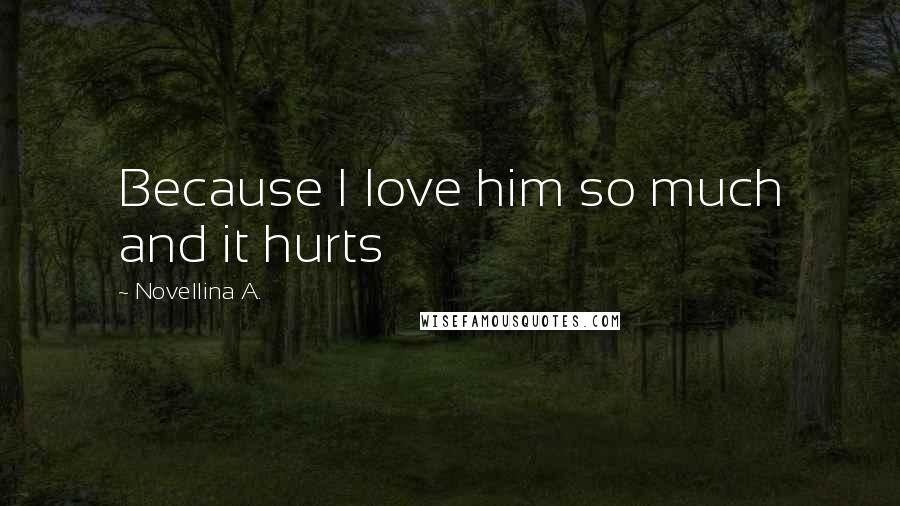 Novellina A. Quotes: Because I love him so much and it hurts