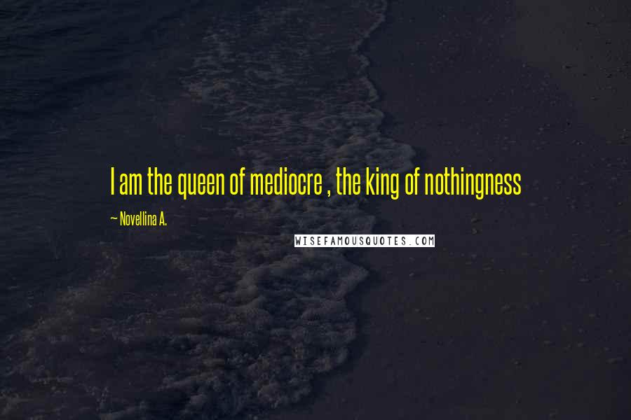 Novellina A. Quotes: I am the queen of mediocre , the king of nothingness