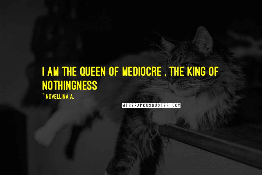 Novellina A. Quotes: I am the queen of mediocre , the king of nothingness