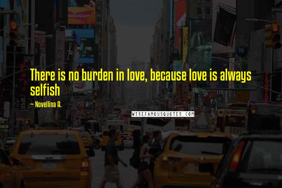 Novellina A. Quotes: There is no burden in love, because love is always selfish