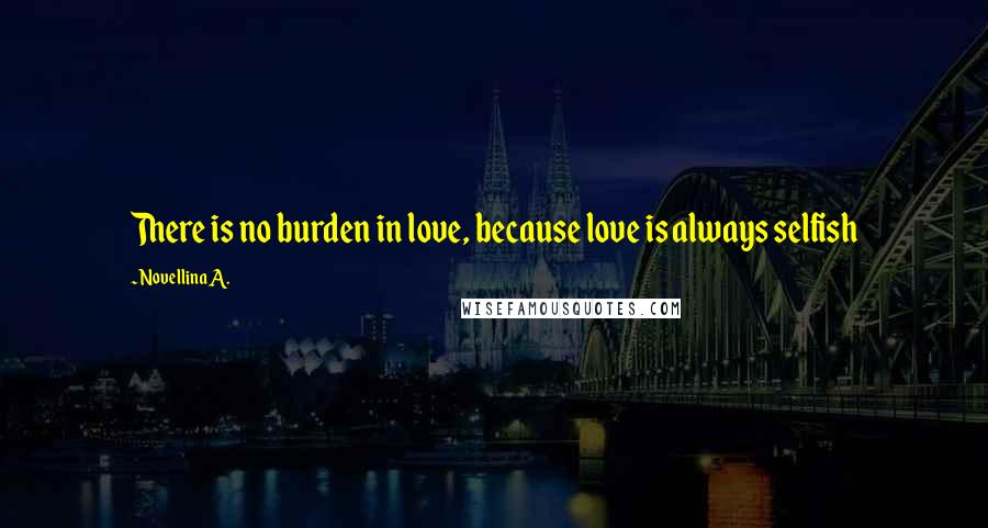 Novellina A. Quotes: There is no burden in love, because love is always selfish