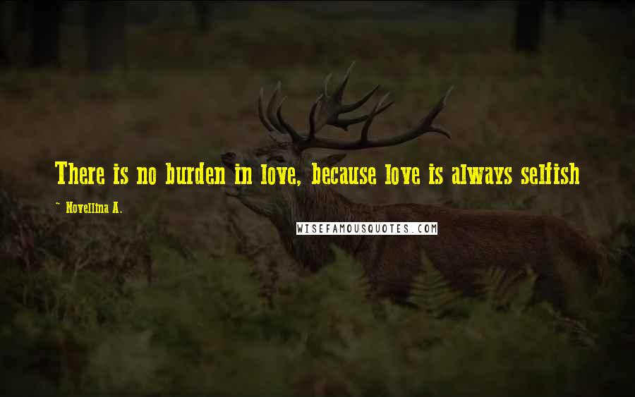 Novellina A. Quotes: There is no burden in love, because love is always selfish