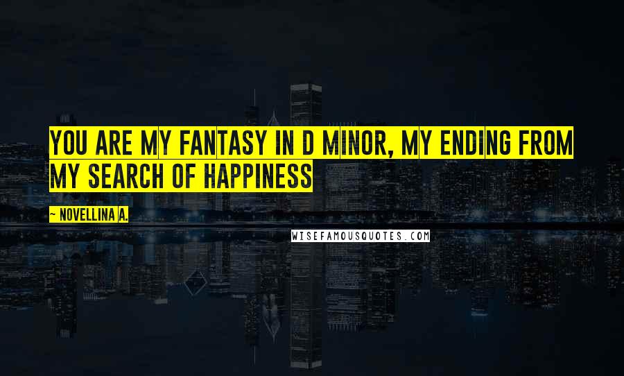 Novellina A. Quotes: You are my Fantasy in D minor, my ending from my search of happiness