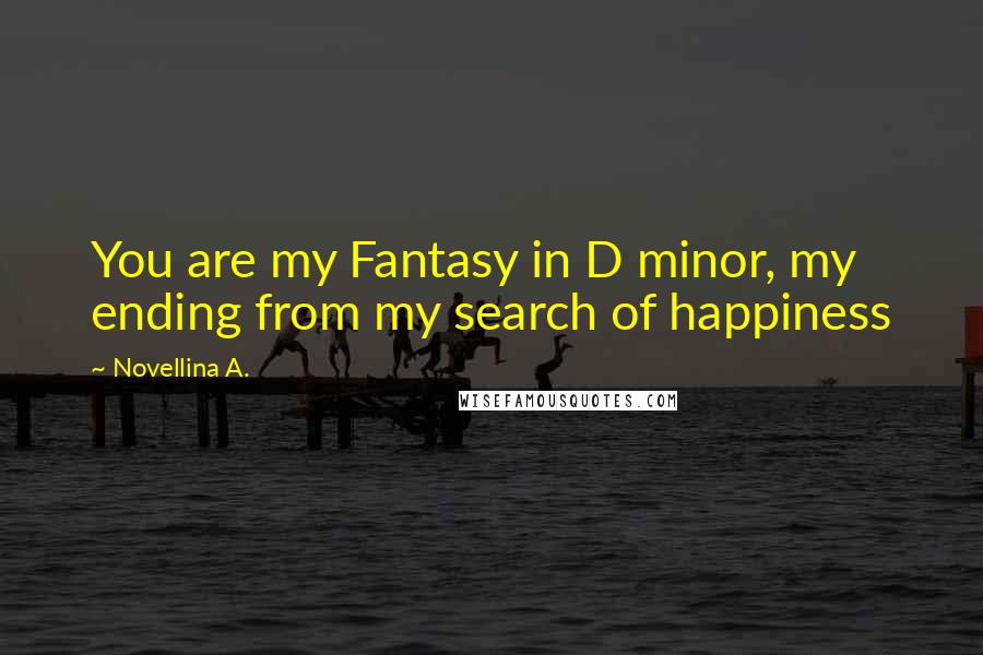 Novellina A. Quotes: You are my Fantasy in D minor, my ending from my search of happiness