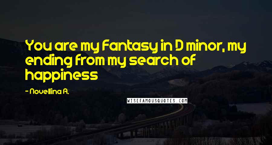 Novellina A. Quotes: You are my Fantasy in D minor, my ending from my search of happiness