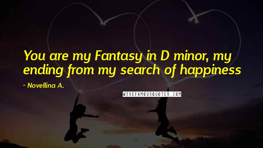 Novellina A. Quotes: You are my Fantasy in D minor, my ending from my search of happiness