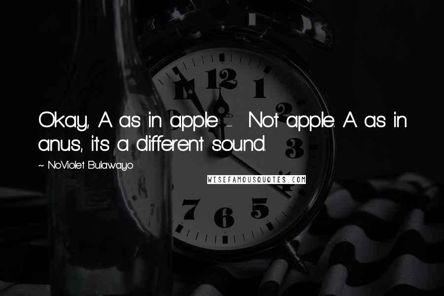 NoViolet Bulawayo Quotes: Okay, A as in apple - Not apple. A as in anus, it's a different sound.