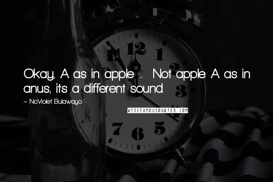 NoViolet Bulawayo Quotes: Okay, A as in apple -  Not apple. A as in anus, it's a different sound.