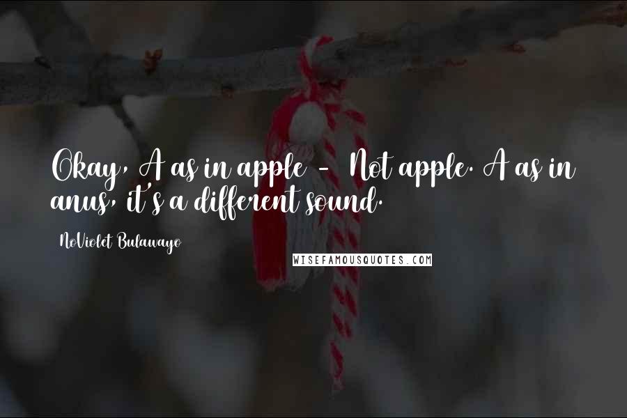 NoViolet Bulawayo Quotes: Okay, A as in apple - Not apple. A as in anus, it's a different sound.