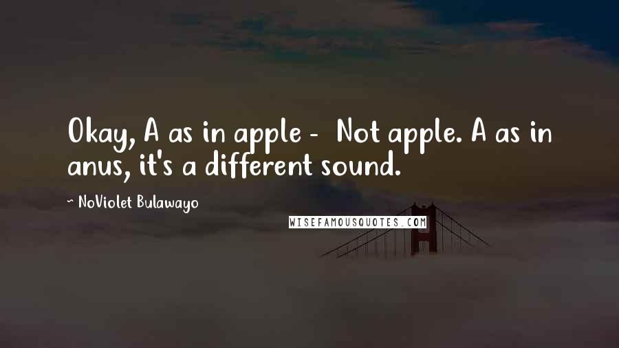 NoViolet Bulawayo Quotes: Okay, A as in apple -  Not apple. A as in anus, it's a different sound.