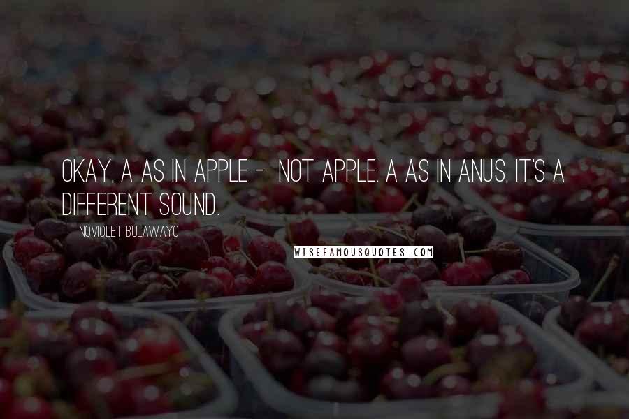NoViolet Bulawayo Quotes: Okay, A as in apple - Not apple. A as in anus, it's a different sound.