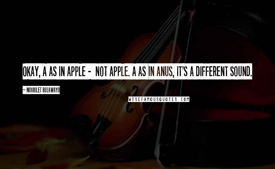 NoViolet Bulawayo Quotes: Okay, A as in apple - Not apple. A as in anus, it's a different sound.