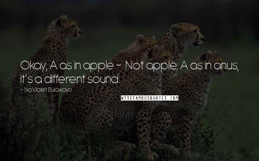 NoViolet Bulawayo Quotes: Okay, A as in apple -  Not apple. A as in anus, it's a different sound.