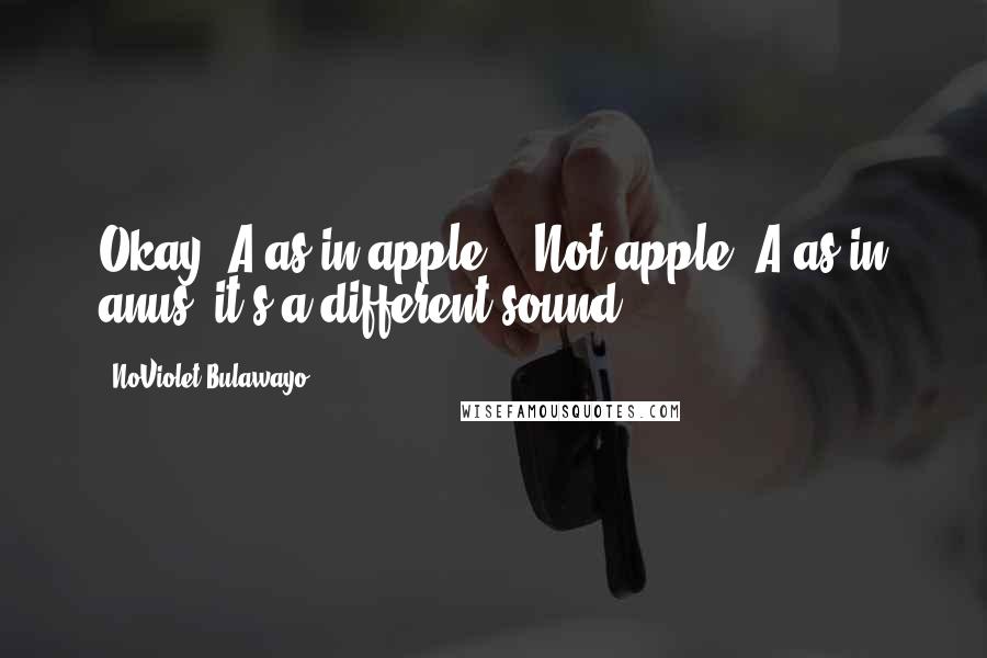 NoViolet Bulawayo Quotes: Okay, A as in apple -  Not apple. A as in anus, it's a different sound.