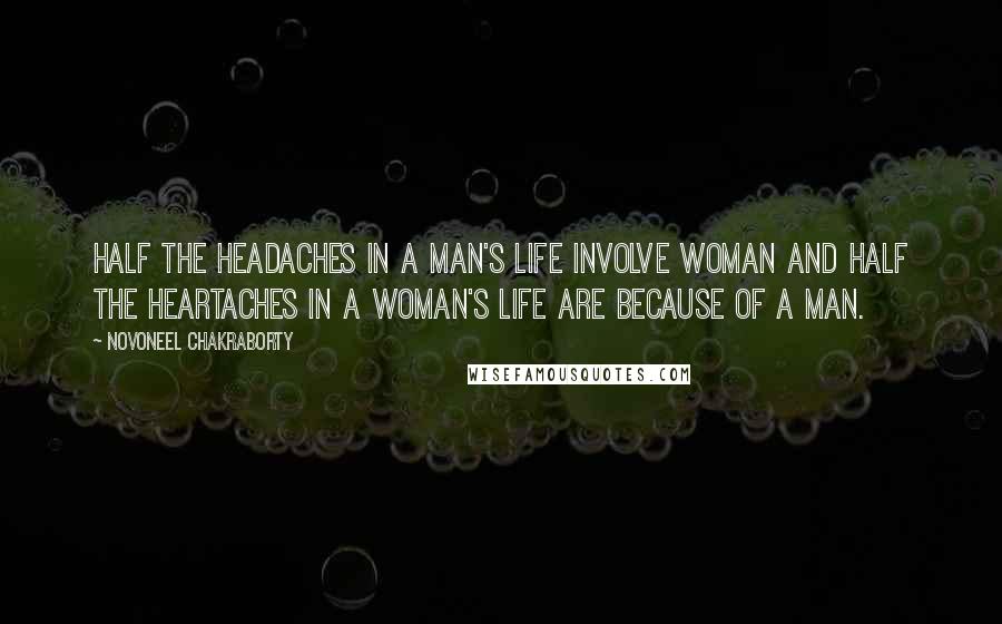 Novoneel Chakraborty Quotes: half the headaches in a man's life involve woman and half the heartaches in a woman's life are because of a man.