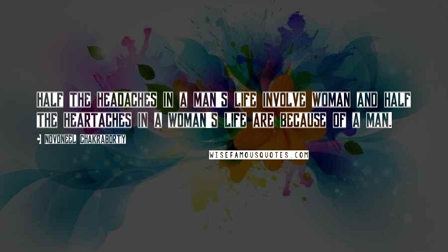 Novoneel Chakraborty Quotes: half the headaches in a man's life involve woman and half the heartaches in a woman's life are because of a man.