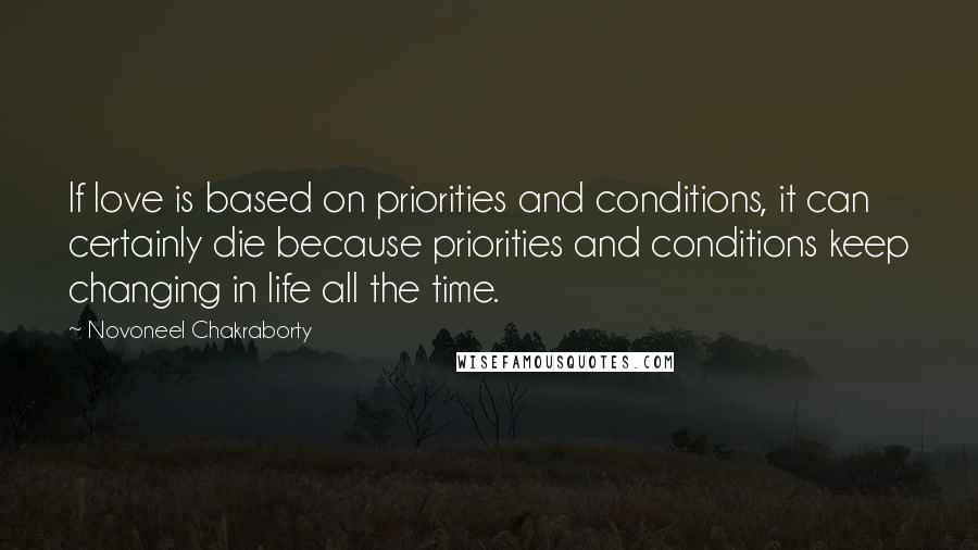 Novoneel Chakraborty Quotes: If love is based on priorities and conditions, it can certainly die because priorities and conditions keep changing in life all the time.