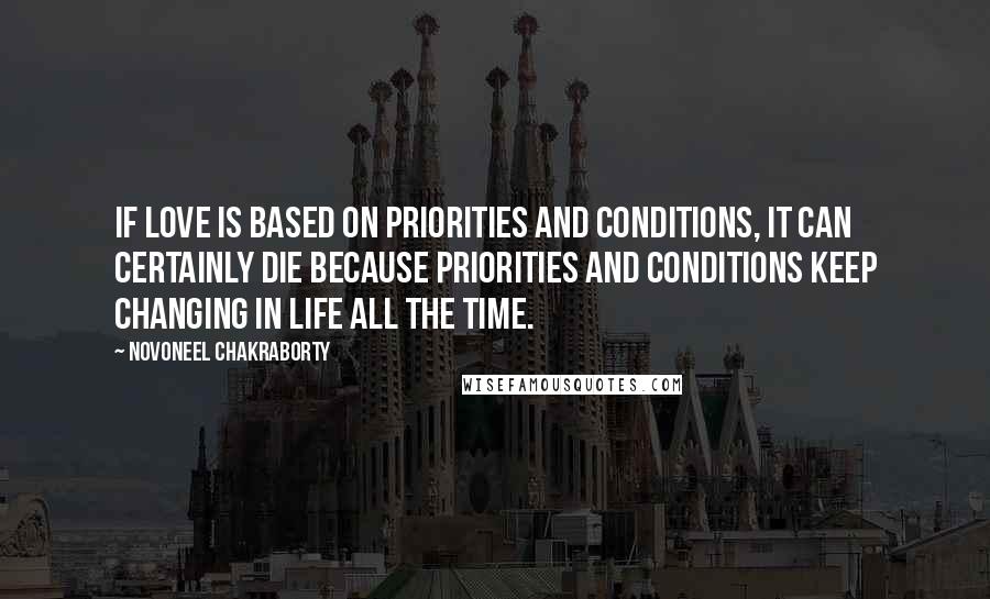 Novoneel Chakraborty Quotes: If love is based on priorities and conditions, it can certainly die because priorities and conditions keep changing in life all the time.