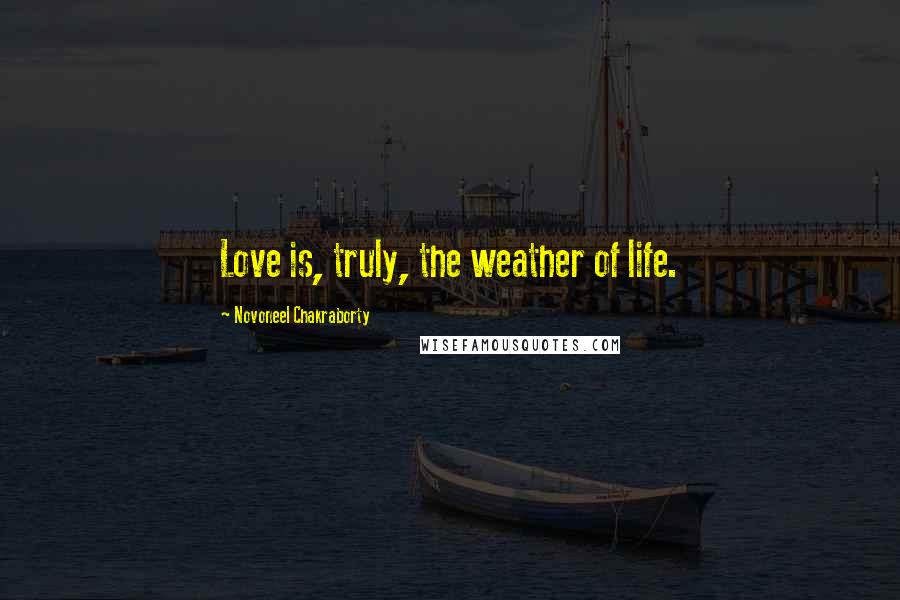 Novoneel Chakraborty Quotes: Love is, truly, the weather of life.