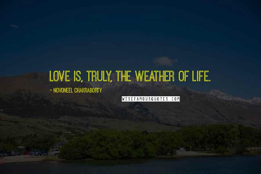 Novoneel Chakraborty Quotes: Love is, truly, the weather of life.