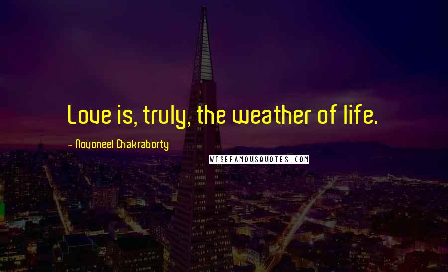 Novoneel Chakraborty Quotes: Love is, truly, the weather of life.