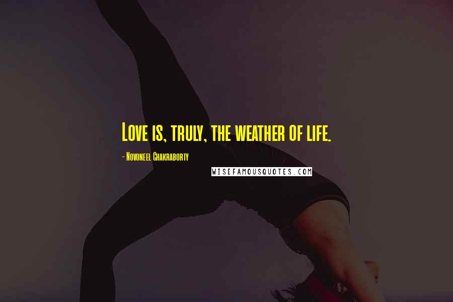 Novoneel Chakraborty Quotes: Love is, truly, the weather of life.