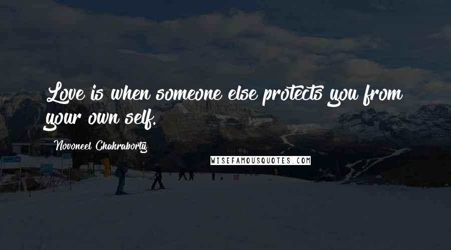 Novoneel Chakraborty Quotes: Love is when someone else protects you from your own self.