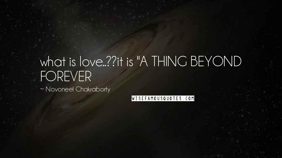 Novoneel Chakraborty Quotes: what is love..??it is "A THING BEYOND FOREVER