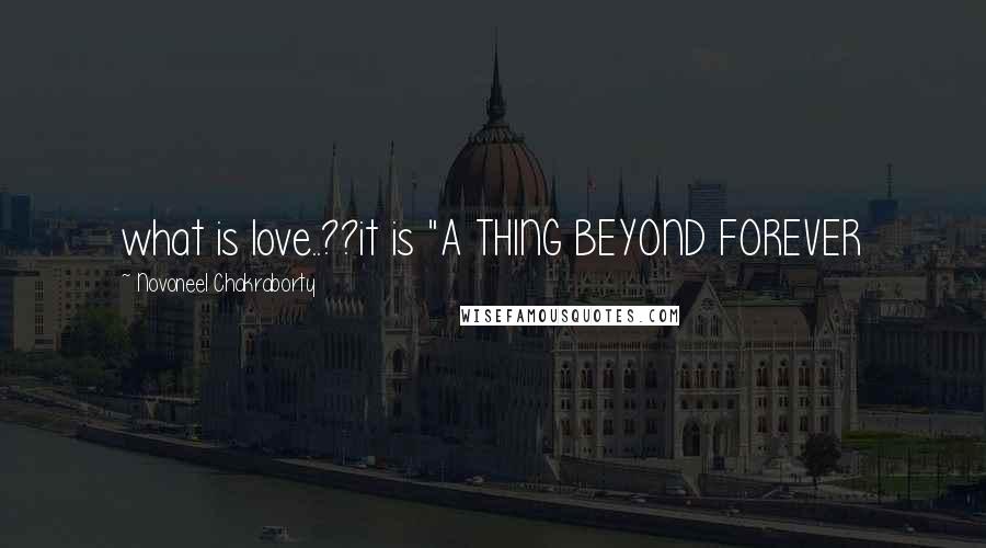 Novoneel Chakraborty Quotes: what is love..??it is "A THING BEYOND FOREVER