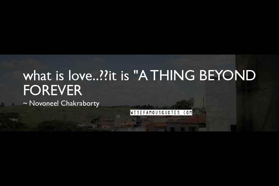 Novoneel Chakraborty Quotes: what is love..??it is "A THING BEYOND FOREVER