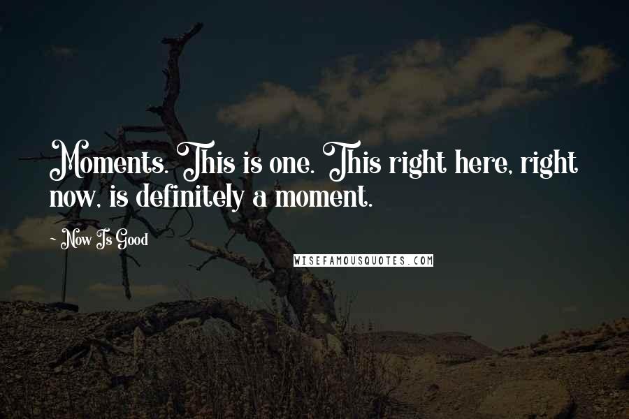 Now Is Good Quotes: Moments. This is one. This right here, right now, is definitely a moment.