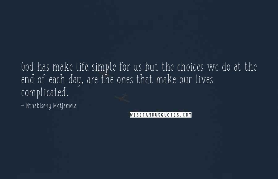 Nthabiseng Motjamela Quotes: God has make life simple for us but the choices we do at the end of each day, are the ones that make our lives complicated.