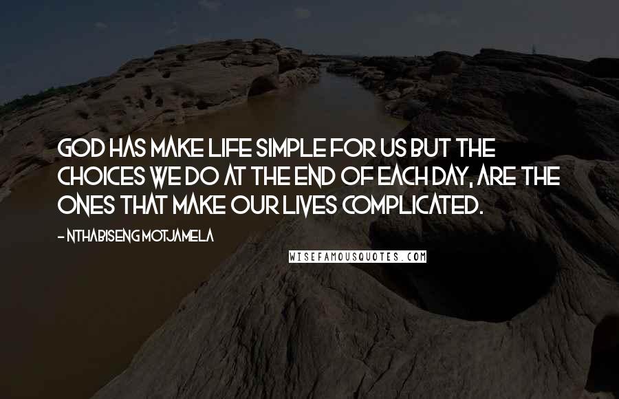 Nthabiseng Motjamela Quotes: God has make life simple for us but the choices we do at the end of each day, are the ones that make our lives complicated.