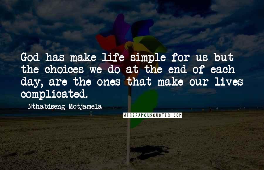 Nthabiseng Motjamela Quotes: God has make life simple for us but the choices we do at the end of each day, are the ones that make our lives complicated.