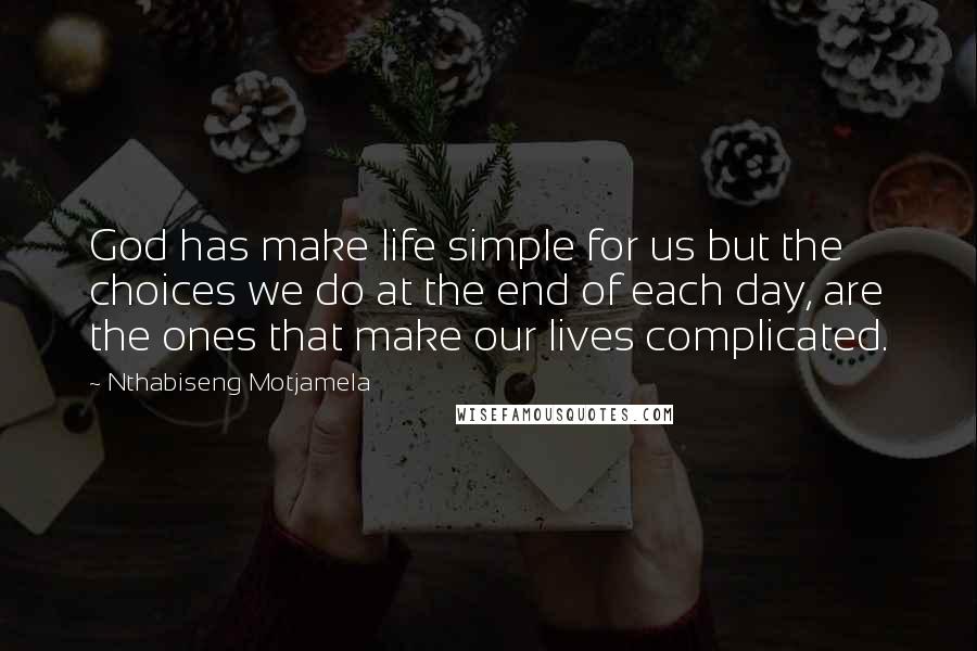 Nthabiseng Motjamela Quotes: God has make life simple for us but the choices we do at the end of each day, are the ones that make our lives complicated.