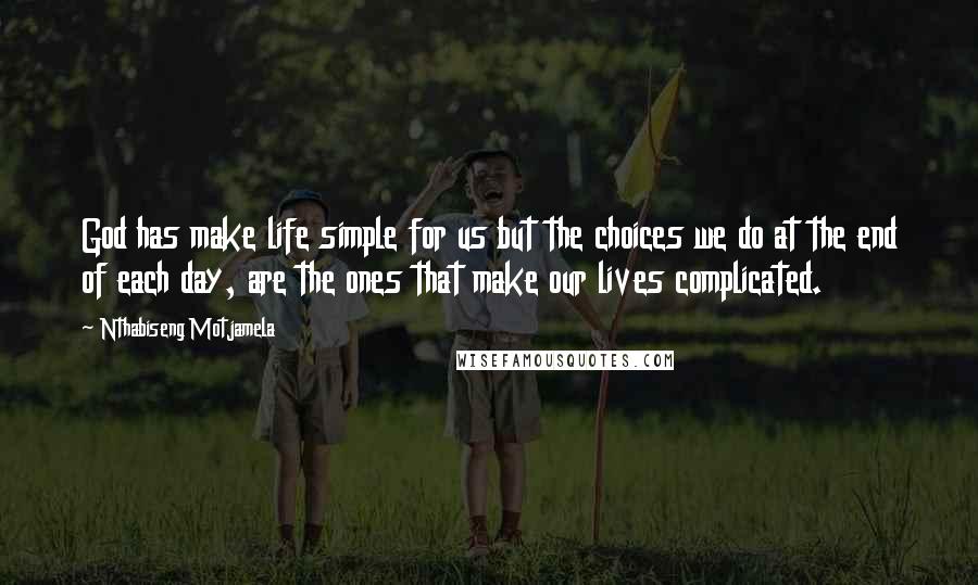 Nthabiseng Motjamela Quotes: God has make life simple for us but the choices we do at the end of each day, are the ones that make our lives complicated.