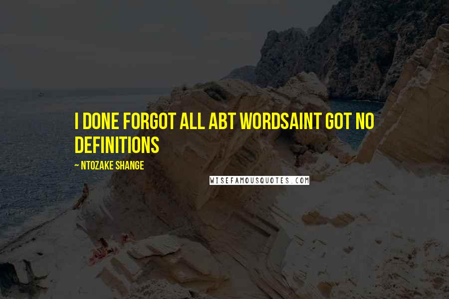 Ntozake Shange Quotes: I done forgot all abt wordsaint got no definitions