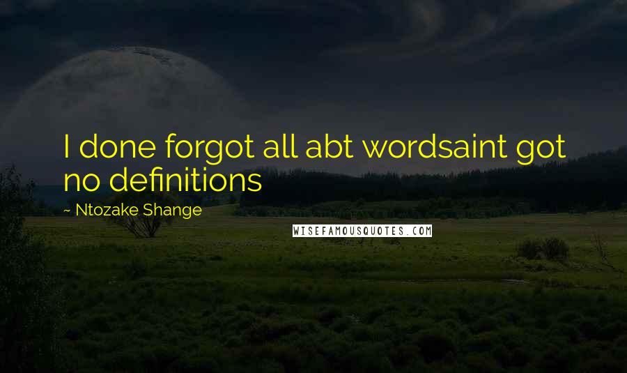 Ntozake Shange Quotes: I done forgot all abt wordsaint got no definitions