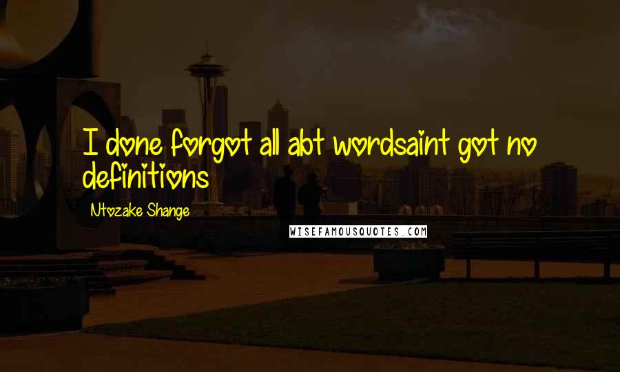 Ntozake Shange Quotes: I done forgot all abt wordsaint got no definitions